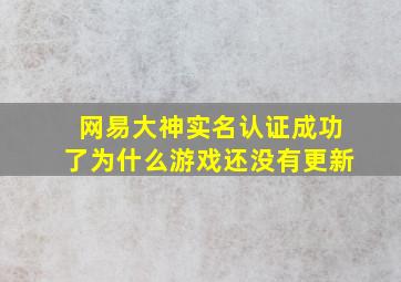 网易大神实名认证成功了为什么游戏还没有更新