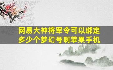 网易大神将军令可以绑定多少个梦幻号啊苹果手机