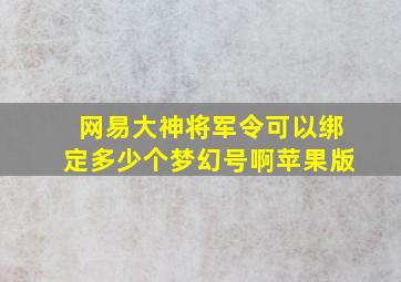 网易大神将军令可以绑定多少个梦幻号啊苹果版