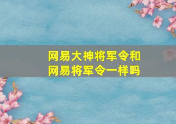 网易大神将军令和网易将军令一样吗