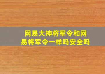 网易大神将军令和网易将军令一样吗安全吗