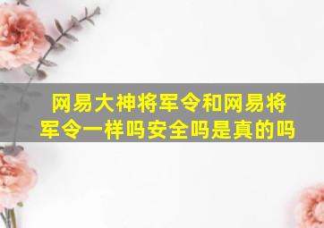 网易大神将军令和网易将军令一样吗安全吗是真的吗