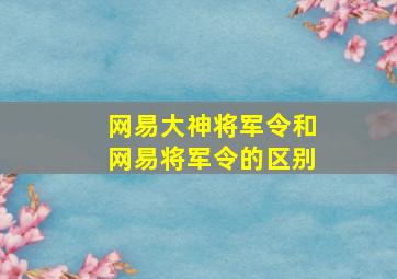 网易大神将军令和网易将军令的区别