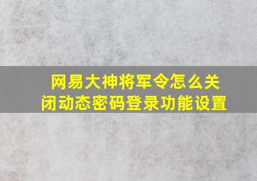 网易大神将军令怎么关闭动态密码登录功能设置