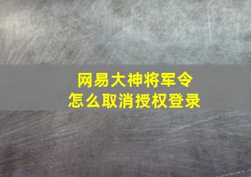 网易大神将军令怎么取消授权登录