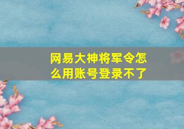 网易大神将军令怎么用账号登录不了