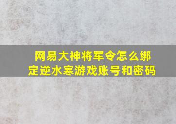 网易大神将军令怎么绑定逆水寒游戏账号和密码