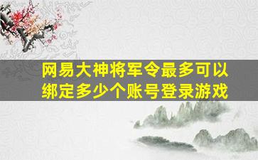 网易大神将军令最多可以绑定多少个账号登录游戏