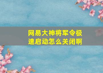 网易大神将军令极速启动怎么关闭啊