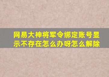 网易大神将军令绑定账号显示不存在怎么办呀怎么解除