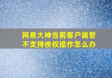 网易大神当前客户端暂不支持授权操作怎么办