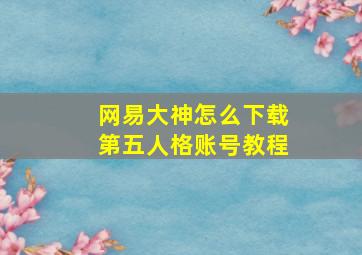 网易大神怎么下载第五人格账号教程