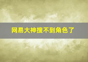 网易大神搜不到角色了