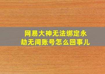 网易大神无法绑定永劫无间账号怎么回事儿