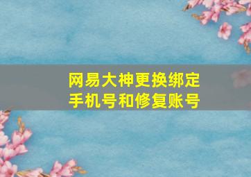 网易大神更换绑定手机号和修复账号