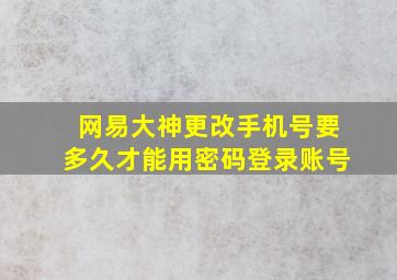 网易大神更改手机号要多久才能用密码登录账号