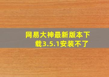 网易大神最新版本下载3.5.1安装不了