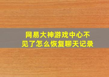 网易大神游戏中心不见了怎么恢复聊天记录