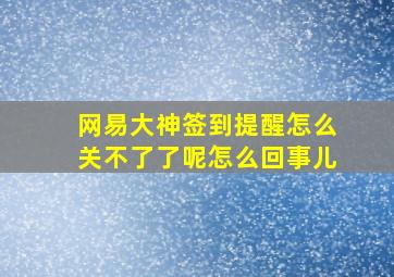 网易大神签到提醒怎么关不了了呢怎么回事儿