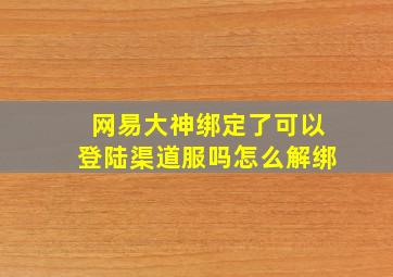 网易大神绑定了可以登陆渠道服吗怎么解绑