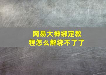 网易大神绑定教程怎么解绑不了了