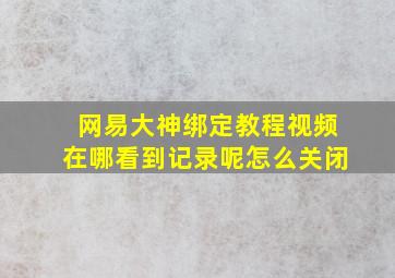 网易大神绑定教程视频在哪看到记录呢怎么关闭