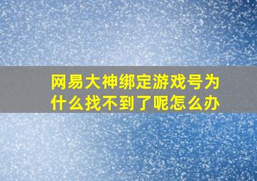 网易大神绑定游戏号为什么找不到了呢怎么办