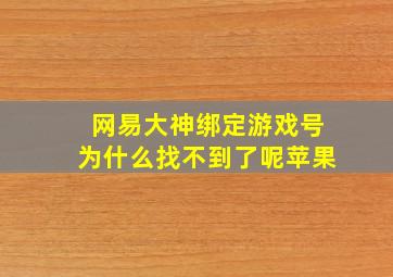 网易大神绑定游戏号为什么找不到了呢苹果