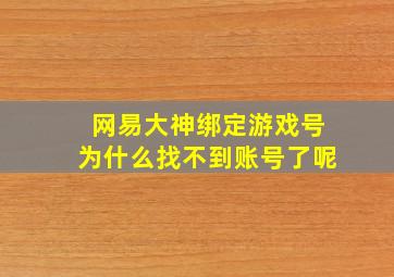 网易大神绑定游戏号为什么找不到账号了呢