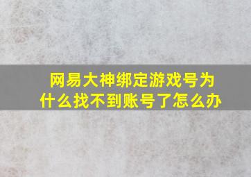 网易大神绑定游戏号为什么找不到账号了怎么办