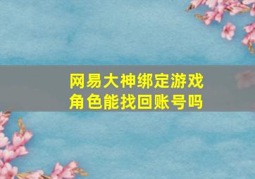 网易大神绑定游戏角色能找回账号吗