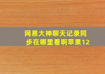 网易大神聊天记录同步在哪里看啊苹果12