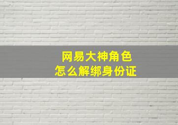 网易大神角色怎么解绑身份证