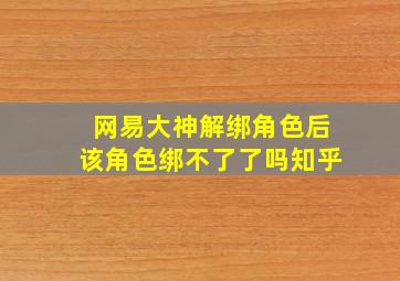 网易大神解绑角色后该角色绑不了了吗知乎