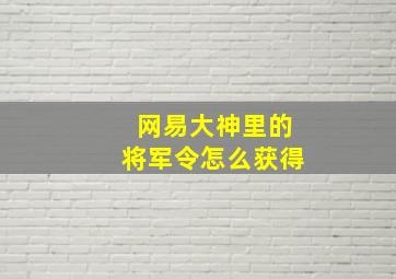 网易大神里的将军令怎么获得