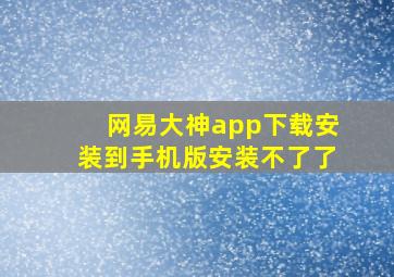 网易大神app下载安装到手机版安装不了了