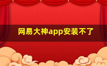 网易大神app安装不了