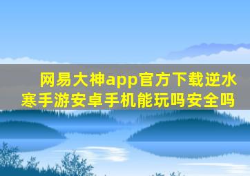 网易大神app官方下载逆水寒手游安卓手机能玩吗安全吗