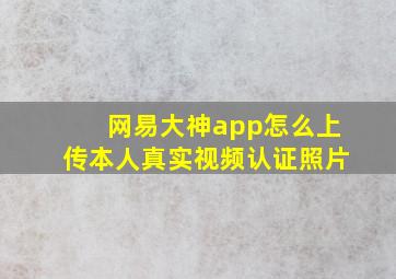 网易大神app怎么上传本人真实视频认证照片