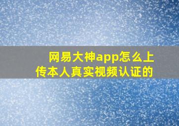 网易大神app怎么上传本人真实视频认证的