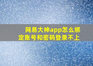 网易大神app怎么绑定账号和密码登录不上