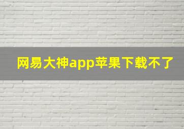 网易大神app苹果下载不了