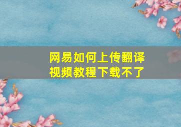 网易如何上传翻译视频教程下载不了