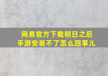 网易官方下载明日之后手游安装不了怎么回事儿