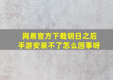 网易官方下载明日之后手游安装不了怎么回事呀