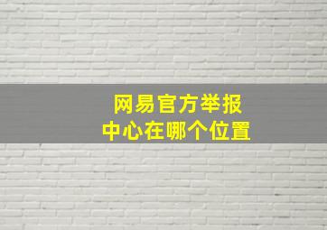 网易官方举报中心在哪个位置