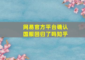 网易官方平台确认国服回归了吗知乎