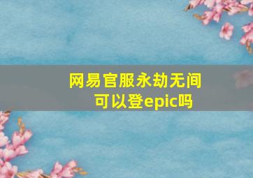 网易官服永劫无间可以登epic吗