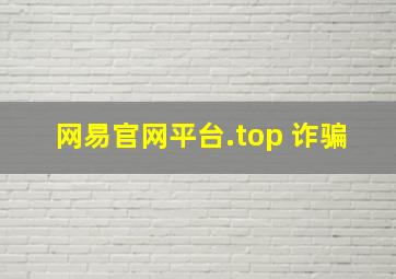 网易官网平台.top 诈骗