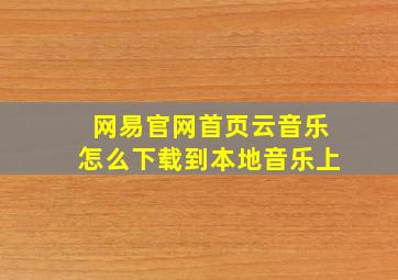 网易官网首页云音乐怎么下载到本地音乐上